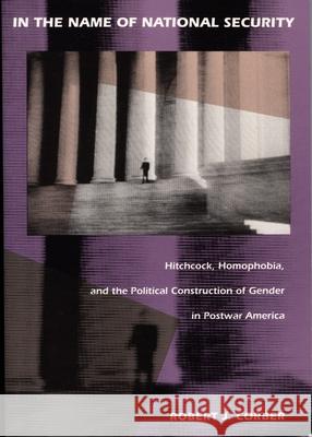 In the Name of National Security: Hitchcock, Homophobia, and the Political Construction of Gender in Postwar America Corber, Robert J. 9780822313861 Duke University Press