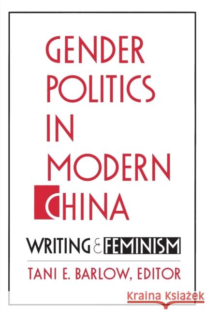 Gender Politics in Modern China: Writing and Feminism Barlow, Tani 9780822313892
