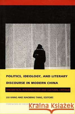 Politics, Ideology, and Literary Discourse in Modern China: Theoretical Interventions and Cultural Critique Liu                                      Kang Liu Kang Liu 9780822314035 Duke University Press