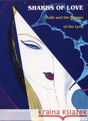 Shards of Love: Exile and the Origins of the Lyric Menocal, María Rosa 9780822314059