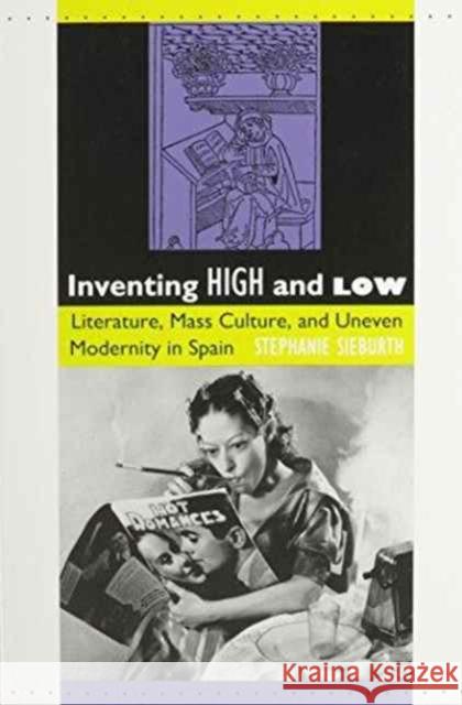 Inventing High and Low: Literature, Mass Culture, and Uneven Modernity in Spain Sieburth, Stephanie 9780822314417 Duke University Press