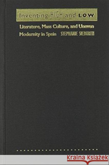 Inventing High and Low: Literature, Mass Culture, and Uneven Modernity in Spain Sieburth, Stephanie 9780822314448 Duke University Press