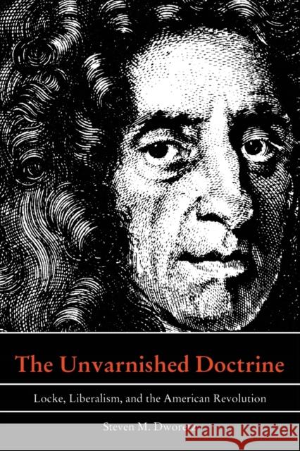 The Unvarnished Doctrine: Locke, Liberalism, and the American Revolution Dworetz, Steven M. 9780822314707