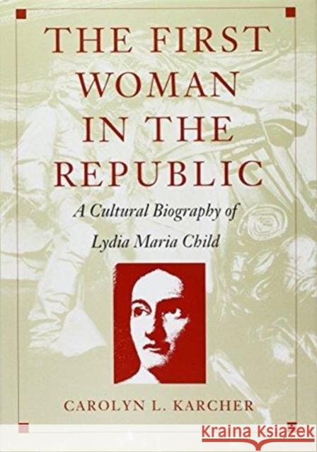 The First Woman in the Republic: A Cultural Biography of Lydia Maria Child Carolyn L. Karcher 9780822314851 Duke University Press