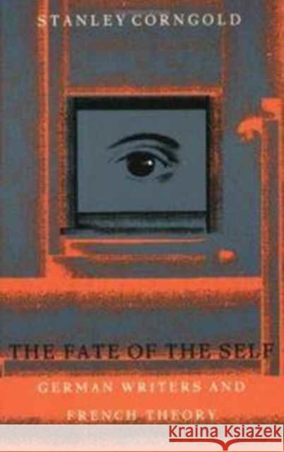 The Fate of the Self: German Writers and French Theory Corngold, Stanley 9780822315230