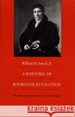 A Rhetoric of Bourgeois Revolution: The ABBE Sieyes and What Is the Third Estate? Sewell, William H. 9780822315285 Duke University Press