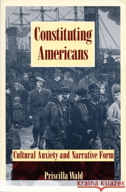 Constituting Americans: Cultural Anxiety and Narrative Form Wald, Priscilla 9780822315506 Duke University Press