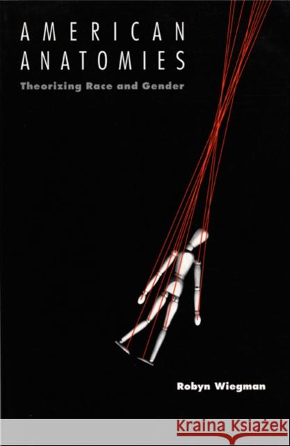 American Anatomies: Theorizing Race and Gender Wiegman, Robyn 9780822315766 Duke University Press