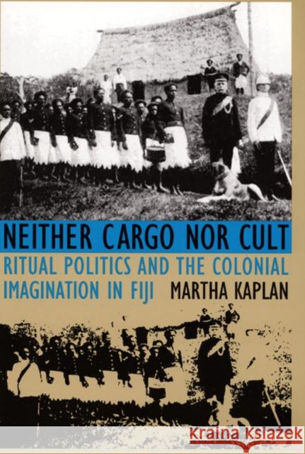 Neither Cargo Nor Cult: Ritual Politics and the Colonial Imagination in Fiji Kaplan, Martha 9780822315780