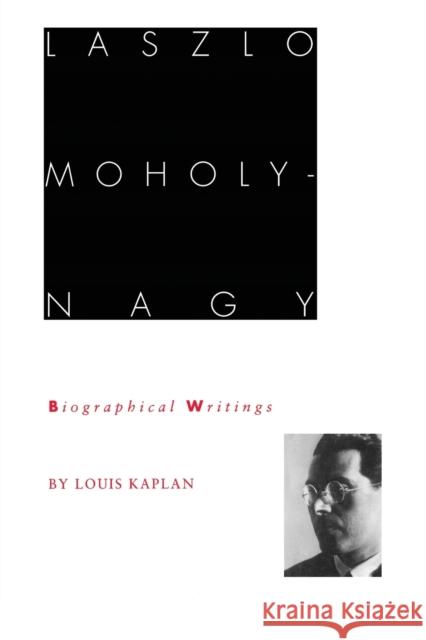 Laszlo Moholy-Nagy: Biographical Writings Kaplan, Louis 9780822315926