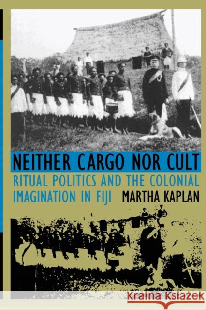 Neither Cargo nor Cult: Ritual Politics and the Colonial Imagination in Fiji Kaplan, Martha 9780822315933 Duke University Press