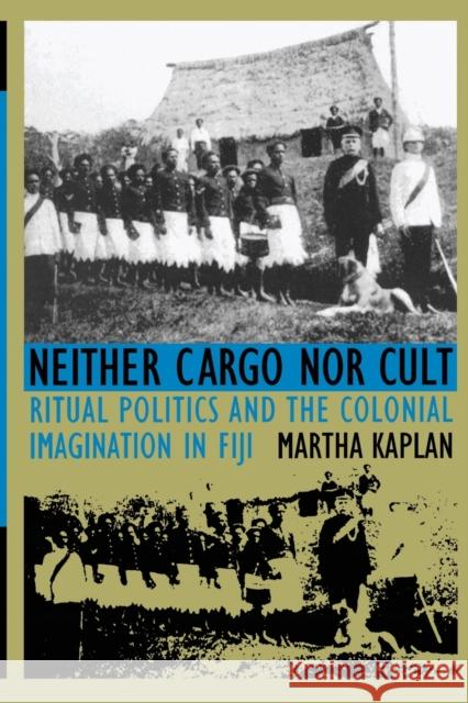 Neither Cargo nor Cult: Ritual Politics and the Colonial Imagination in Fiji Kaplan, Martha 9780822315933