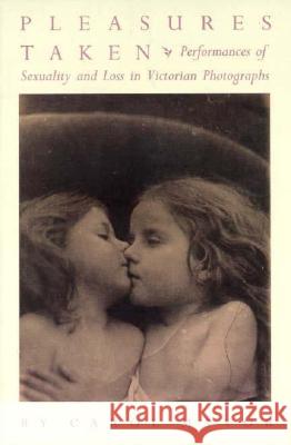 Pleasures Taken: Performances of Sexuality and Loss in Victorian Photographs Mavor, Carol 9780822316190 Duke University Press