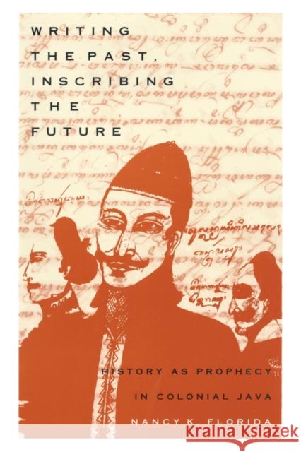 Writing the Past, Inscribing the Future: History as Prophecy in Colonial Java Florida, Nancy K. 9780822316220 Duke University Press