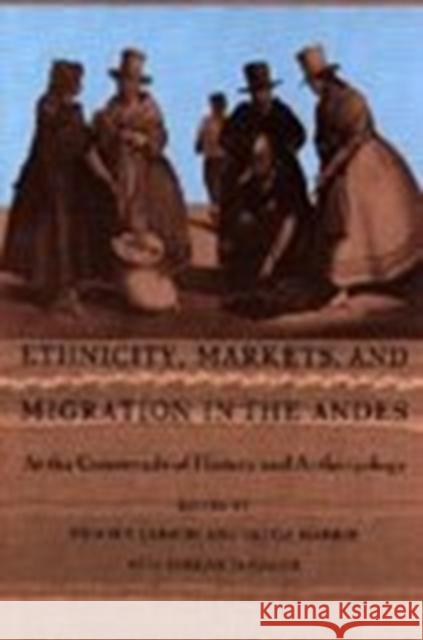 Ethnicity, Markets, and Migration in the Andes: At the Crossroads of History and Anthropology Larson, Brooke 9780822316336