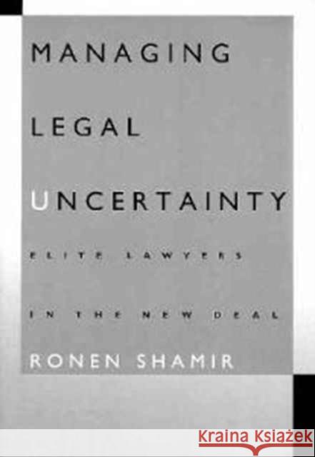 Managing Legal Uncertainty: Elite Lawyers in the New Deal Shamir, Ronen 9780822316626 Duke University Press