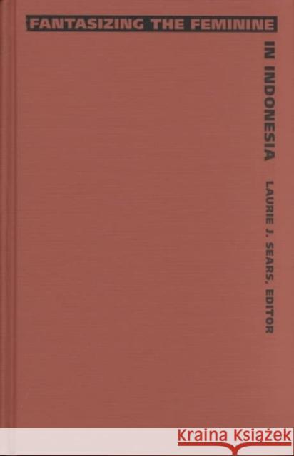 Fantasizing the Feminine in Indonesia Sears, Laurie J. 9780822316848 Duke University Press