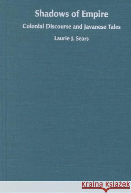 Shadows of Empire: Colonial Discourse and Javanese Tales Sears, Laurie J. 9780822316855 Duke University Press