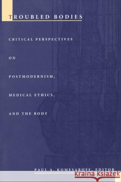 Troubled Bodies: Critical Perspectives on Postmodernism, Medical Ethics, and the Body Komesaroff, Paul a. 9780822316886