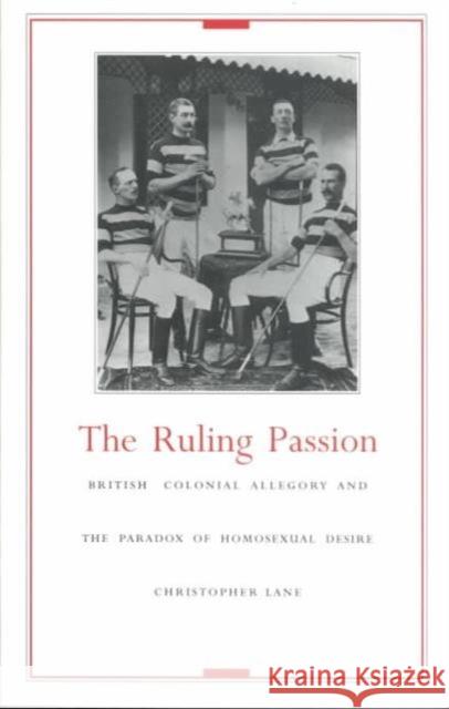 The Ruling Passion: British Colonial Allegory and the Paradox of Homosexual Desire Lane, Christopher 9780822316893 Duke University Press