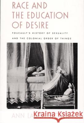 Race and the Education of Desire: Foucault's History of Sexuality and the Colonial Order of Things Ann Laura Stoler 9780822316909 Duke University Press
