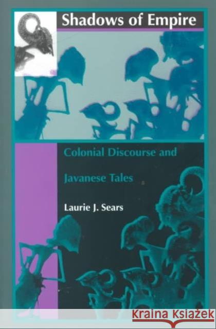 Shadows of Empire: Colonial Discourse and Javanese Tales Sears, Laurie J. 9780822316978 Duke University Press