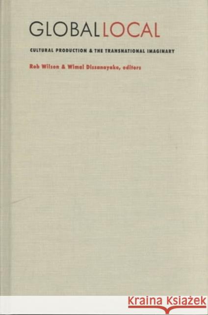 Global/Local: Cultural Production and the Transnational Imaginary Rob Wilson 9780822317029 Duke University Press