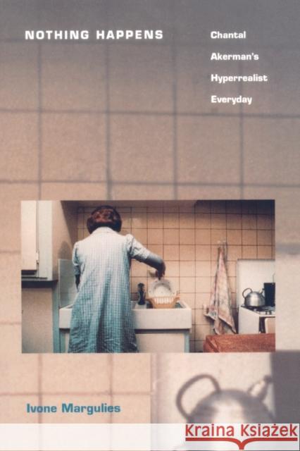 Nothing Happens: Chantal Akerman’s Hyperrealist Everyday Ivone Margulies 9780822317234 Duke University Press