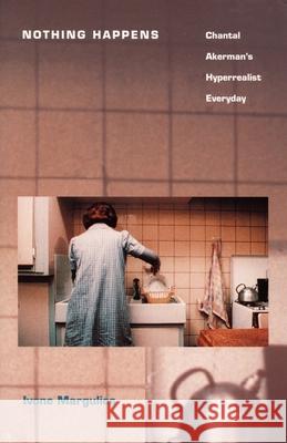 Nothing Happens: Chantal Akerman's Hyperrealist Everyday Margulies, Ivone 9780822317265
