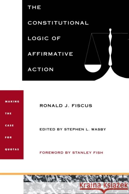 The Constitutional Logic of Affirmative Action Ronald J. Fiscus Stephen L. Wasby Stanley Fish 9780822317708 Duke University Press