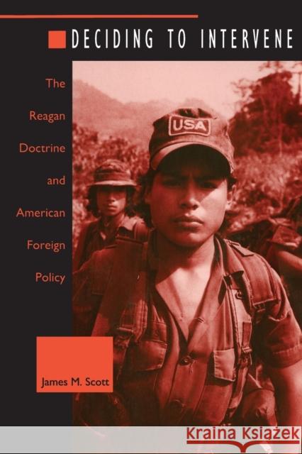 Deciding to Intervene: The Reagan Doctrine and American Foreign Policy Scott, James M. 9780822317890 Duke University Press