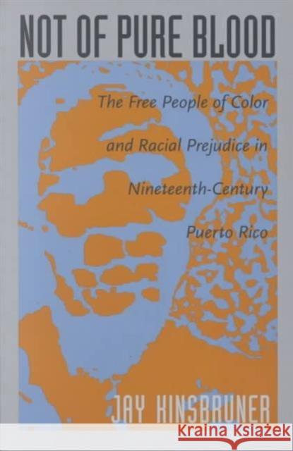Not of Pure Blood: The Free People of Color and Racial Prejudice in Nineteenth-Century Puerto Rico Kinsbruner, Jay 9780822318422 Duke University Press