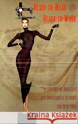 Ready-to-Wear and Ready-to-Work: A Century of Industry and Immigrants in Paris and New York Green, Nancy L. 9780822318743 Duke University Press