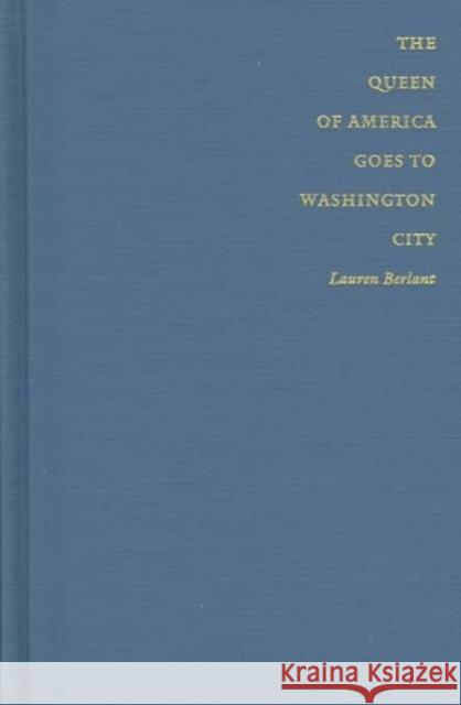 The Queen of America Goes to Washington City: Essays on Sex and Citizenship Berlant, Lauren 9780822319313 Duke University Press