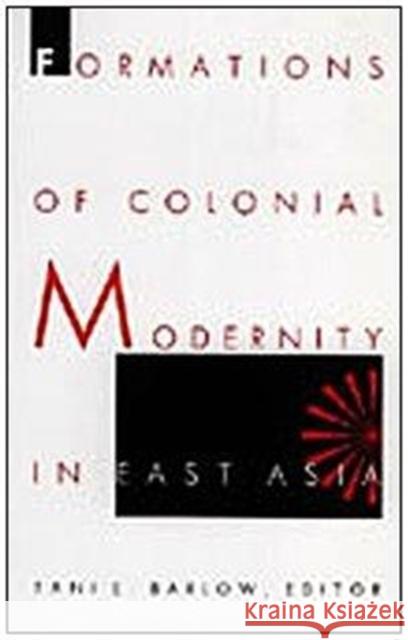 Formations of Colonial Modernity in East Asia Barlow, Tani 9780822319375