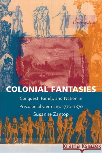 Colonial Fantasies: Conquest, Family, and Nation in Precolonial Germany, 1770-1870 Zantop, Susanne 9780822319689 Duke University Press
