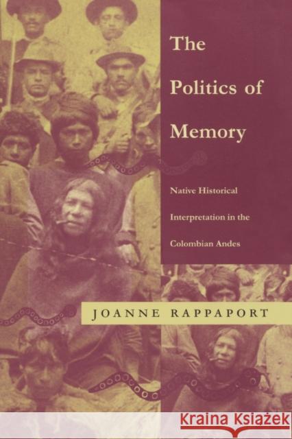 The Politics of Memory: Native Historical Interpretation in the Colombian Andes Rappaport, Joanne 9780822319726