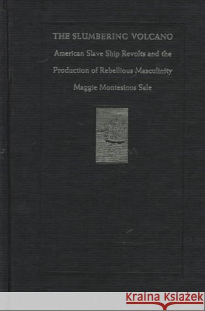 The Slumbering Volcano: American Slave Ship Revolts and the Production of Rebellious Masculinity Sale, Maggie Montesinos 9780822319832 Duke University Press