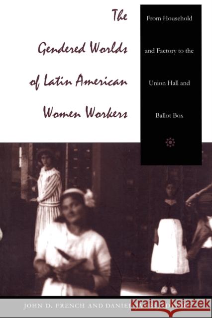 The Gendered Worlds of Latin American Women Workers: From Household and Factory to the Union Hall and Ballot Box James, Daniel 9780822319962 Duke University Press