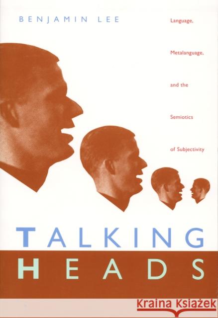 Talking Heads: Language, Metalanguage, and the Semiotics of Subjectivity Lee, Benjamin 9780822320067 Duke University Press