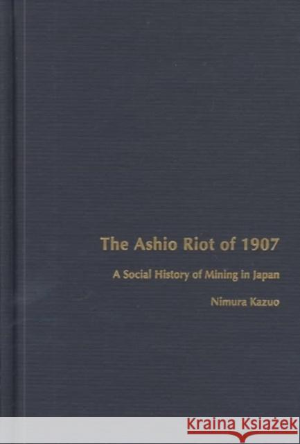 The Ashio Riot of 1907: A Social History of Mining in Japan Nimura, Kazuo 9780822320081