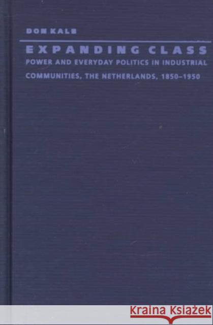 Expanding Class: Power and Everyday Politics in Industrial Communities, the Netherlands 1850-1950 Don Kalb Don Kalb                                 Kalb 9780822320128 Duke University Press