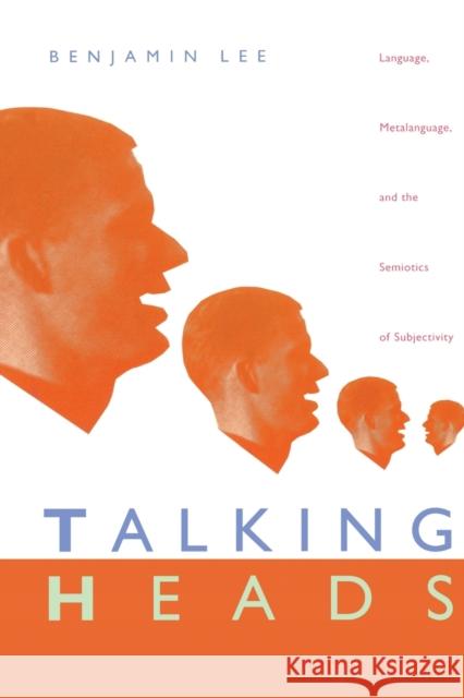 Talking Heads: Language, Metalanguage, and the Semiotics of Subjectivity Lee, Benjamin 9780822320159 Duke University Press