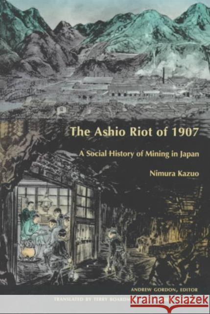 The Ashio Riot of 1907: A Social History of Mining in Japan Nimura, Kazuo 9780822320180 Duke University Press