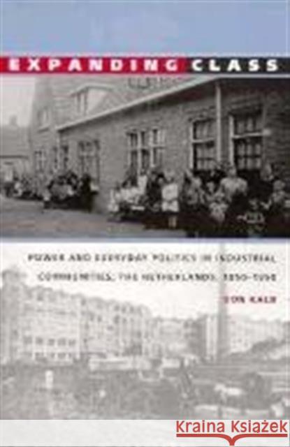 Expanding Class: Power and Everyday Politics in Industrial Communities, the Netherlands 1850-1950 Kalb, Don 9780822320227 Duke University Press