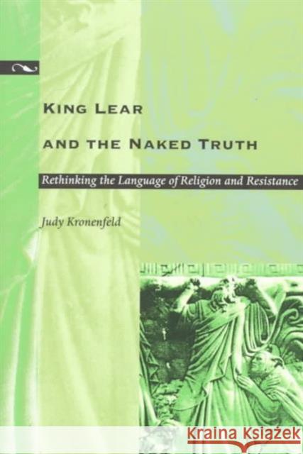 King Lear and the Naked Truth: Rethinking the Language of Religion and Resistance Kronenfeld, Judy 9780822320388 Duke University Press