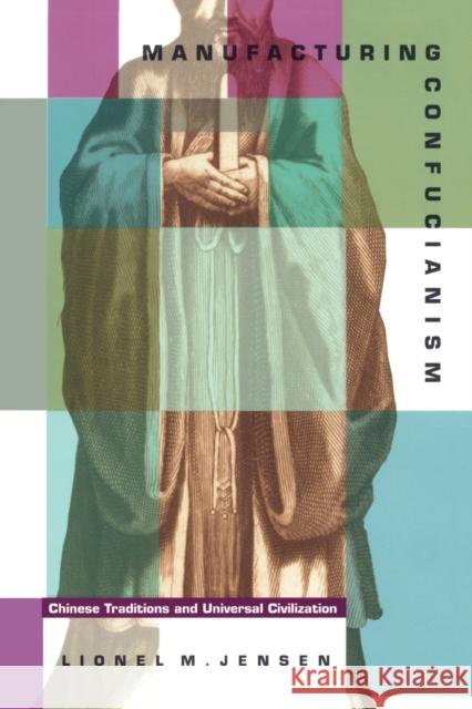 Manufacturing Confucianism: Chinese Traditions and Universal Civilization Jensen, Lionel M. 9780822320470