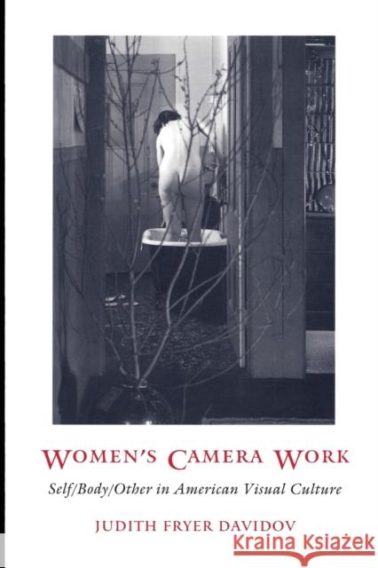 Women's Camera Work: Self/Body/Other in American Visual Culture Davidov, Judith Fryer 9780822320678 Duke University Press