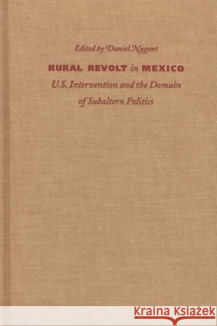 Rural Revolt in Mexico: U.S. Intervention and the Domain of Subaltern Politics Nugent, Daniel 9780822320869 Duke University Press