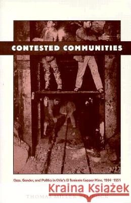 Contested Communities: Class, Gender, and Politics in Chile's El Teniente Copper Mine, 1904-1951 Klubock, Thomas Miller 9780822320920